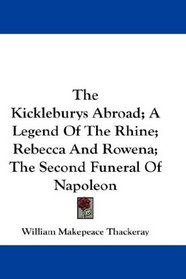 The Kickleburys Abroad; A Legend Of The Rhine; Rebecca And Rowena; The Second Funeral Of Napoleon