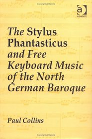 The Stylus Phantasticus And Free Keyboard Music Of The North German Baroque