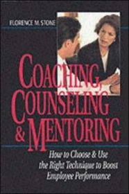 Coaching, Counseling  Mentoring: How to Choose  Use the Right Tool to Boost Employee Performance