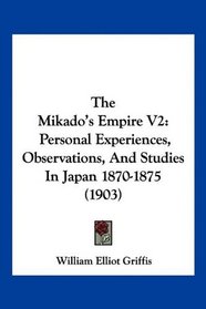 The Mikado's Empire V2: Personal Experiences, Observations, And Studies In Japan 1870-1875 (1903)