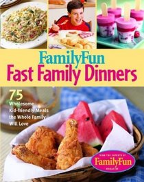 Family Fun Fast Family Dinners : 100 Wholesome Kid-Friendly Recipes Your Family Will Love (Familyfun)