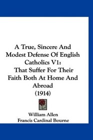 A True, Sincere And Modest Defense Of English Catholics V1: That Suffer For Their Faith Both At Home And Abroad (1914)