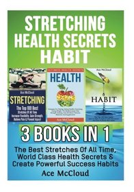 Stretching: Health Secrets: Habit: 3 Books in 1: The Best Stretches Of All Time, World Class Health Secrets & Create Powerful Success Habits ... Book With Best Habits and Health Secrets)