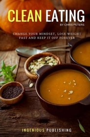 Clean Eating: Change Your Mindset, Lose Weight Fast and Keep It Off Forever