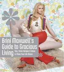Brini Maxwell's Guide to Gracious Living : Tips, Tricks, Recipes, and Ideas to Make Your Life Bloom