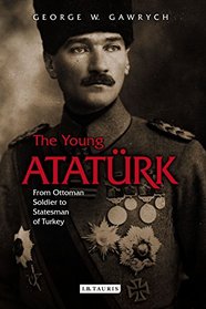The Young Atatrk: From Ottoman Soldier to Statesman of Turkey