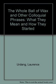 The Whole Ball of Wax and Other Colloquial Sayings:  What They Mean & How They Started