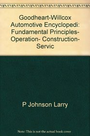 Goodheart-Willcox Automotive Encyclopedi: Fundamental Principles, Operation, Construction, Servic