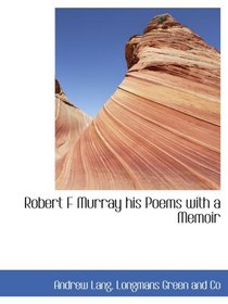 Robert F Murray his Poems with a Memoir