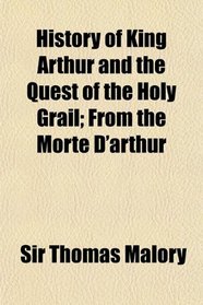 History of King Arthur and the Quest of the Holy Grail; From the Morte D'arthur