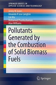 Pollutants Generated by the Combustion of Solid Biomass Fuels (SpringerBriefs in Applied Sciences and Technology)