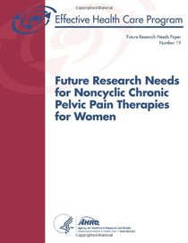 Future Research Needs for Noncyclic Chronic Pelvic Pain Therapies for Women: Future Research Needs Paper Number 19