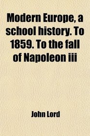 Modern Europe, a school history. To 1859. To the fall of Napoleon iii