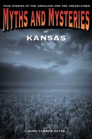 Myths and Mysteries of Kansas: True Stories of the Unsolved and Unexplained (Myths and Mysteries Series)