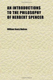 An Introductions to the Philosophy of Herbert Spencer; Rev. Throughout, and in Large Part Re-Written