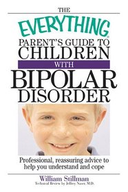 Everything Parent's Guide to Children With Bipolar Disorder: Professional, Reassuring Advice to Help You Understand And Cope (Everything: Parenting and Family)