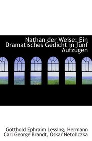 Nathan der Weise: Ein Dramatisches Gedicht in fnf Aufzgen