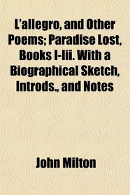 L'allegro, and Other Poems; Paradise Lost, Books I-Iii. With a Biographical Sketch, Introds., and Notes
