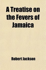 A Treatise on the Fevers of Jamaica