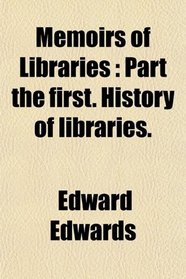 Memoirs of Libraries: Part the first. History of libraries.