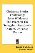 Christmas Stories Containing: John Wildgoose The Poacher; The Smuggler; And Good-Nature, Or Parish Matters