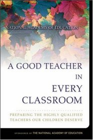A Good Teacher in Every Classroom : Preparing the Highly Qualified Teachers Our Children Deserve