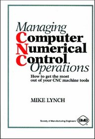 Managing Computer Numerical Control Operations: How to Get the Most Out of Your Cnc Machine Tools