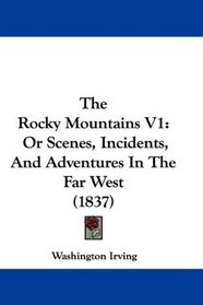 The Rocky Mountains V1: Or Scenes, Incidents, And Adventures In The Far West (1837)