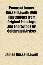 Poems of James Russell Lowell; With Illustrations From Original Paintings and Engravings by Celebrated Artists