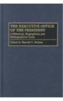 The Executive Office of the President : A Historical, Biographical, and Bibliographical Guide (The Greenwood Encyclopedia of the Federal Government)