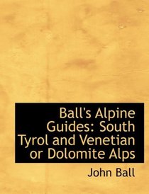 Ball's Alpine Guides: South Tyrol and Venetian or Dolomite Alps (Large Print Edition)