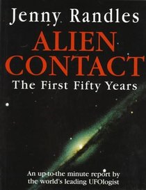Alien Contact: The First Fifty Years (An Up-To-The-Minute Report By The World's Leading Ufologist)