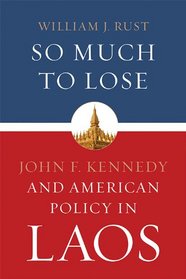 So Much to Lose: John F. Kennedy and American Policy in Laos (Studies in Conflict, Diplomacy and Peace)