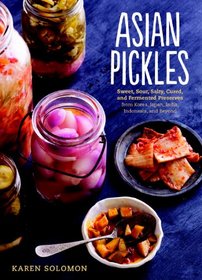 Asian Pickles: Sweet, Sour, Salty, Cured, and Fermented Preserves from Korea, Japan, India, Indonesia, and Beyond