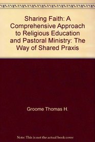 Sharing faith: A comprehensive approach to religious education and pastoral ministry : the way of shared praxis