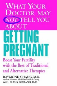What Your Doctor May Not Tell You About(TM) Getting Pregnant: Boost Your Fertility with the Best of Traditional and Alternative Therapies