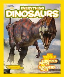 National Geographic Kids Everything Dinosaurs: Arm Yourself with Ferocious Photos and Fascinating Facts