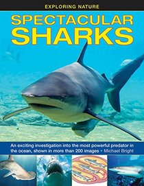 Exploring Nature: Spectacular Sharks: An Exciting Investigation Into The Most Powerful Predator In The Ocean, Shown In More Than 200 Images