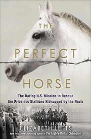 The Perfect Horse: The Daring U.S. Mission to Rescue the Priceless Stallions Kidnapped by the Nazis Nazis