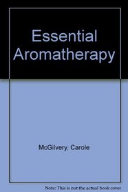 Essential Aromatherapy: A Full-Color Guide to Using Essential Oils for Health Relaxation and Pleasure