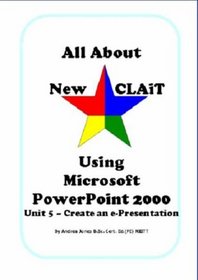 All About New CLAiT Using Microsoft PowerPoint 2000: Unit 5 - Create an E-Presentation (All About New CLAiT)