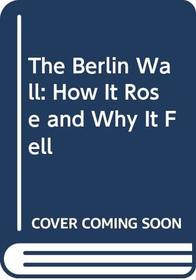 The Berlin Wall: How It Rose and Why It Fell