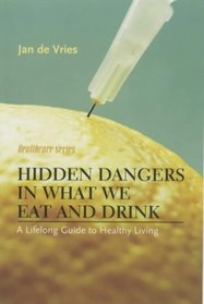 Hidden Dangers in What We Eat and Drink: A Lifelong Guide to Healthy Living (Jan de Vries Healthcare)