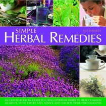 Simple Herbal Remedies: An easy-to-follow guide to using everyday herbs to heal common ailments, with expert safe advice and 150 colour photographs
