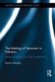 The Making of Terrorism in Pakistan: Historical and Social Roots of Extremism