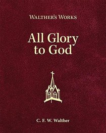 Walther's Works: All Glory to God