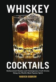 Whiskey Cocktails: Rediscovered Classics and Contemporary Craft Drinks Using the World's Most Popular Spirit