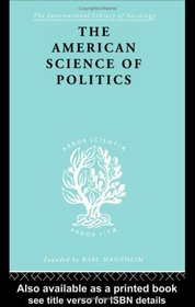 The American Science of Politics: Its Origins and Conditions (International Library of Sociology)