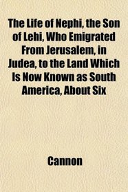 The Life of Nephi, the Son of Lehi, Who Emigrated From Jerusalem, in Judea, to the Land Which Is Now Known as South America, About Six