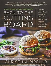 Back to the Cutting Board: Luscious Plant-Based Recipes to Make You Fall in Love (Again) with the Art of Cooking